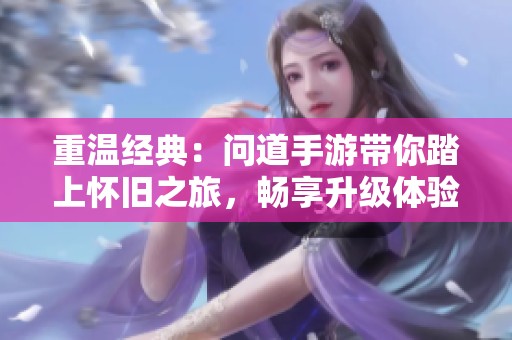 重温经典：问道手游带你踏上怀旧之旅，畅享升级体验