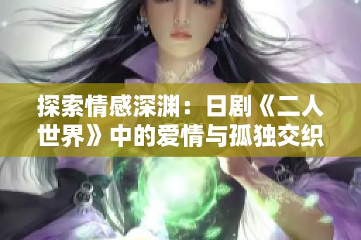 探索情感深渊：日剧《二人世界》中的爱情与孤独交织之旅