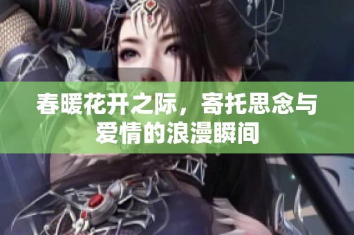 春暖花开之际，寄托思念与爱情的浪漫瞬间