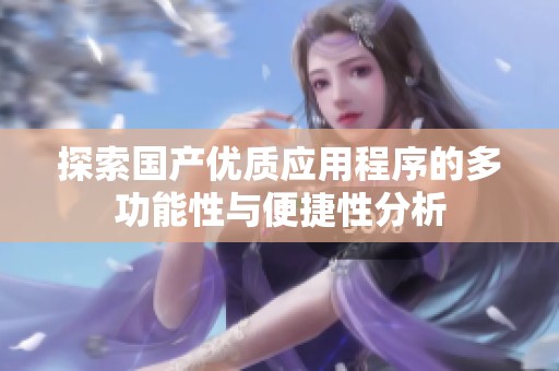 探索国产优质应用程序的多功能性与便捷性分析