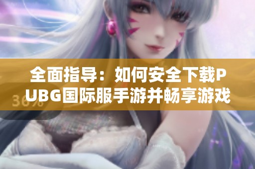 全面指导：如何安全下载PUBG国际服手游并畅享游戏乐趣