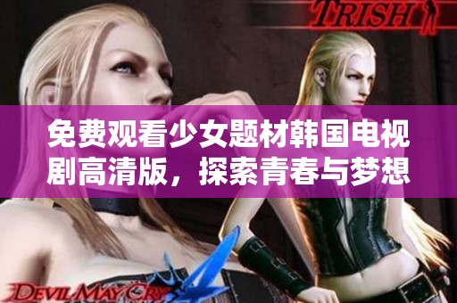 免费观看少女题材韩国电视剧高清版，探索青春与梦想的精彩故事