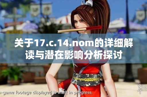 关于17.c.14.nom的详细解读与潜在影响分析探讨