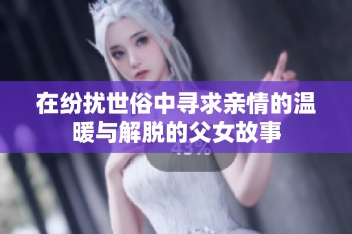 在纷扰世俗中寻求亲情的温暖与解脱的父女故事