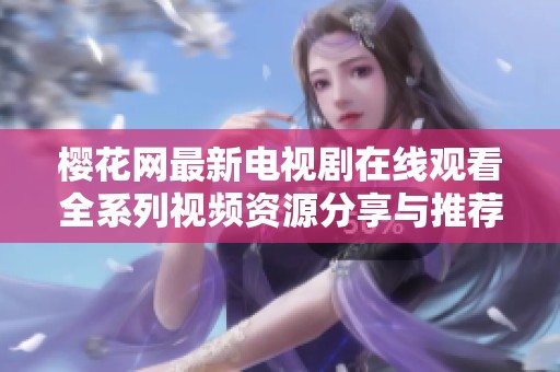 樱花网最新电视剧在线观看全系列视频资源分享与推荐