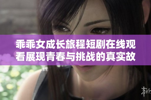 乖乖女成长旅程短剧在线观看展现青春与挑战的真实故事