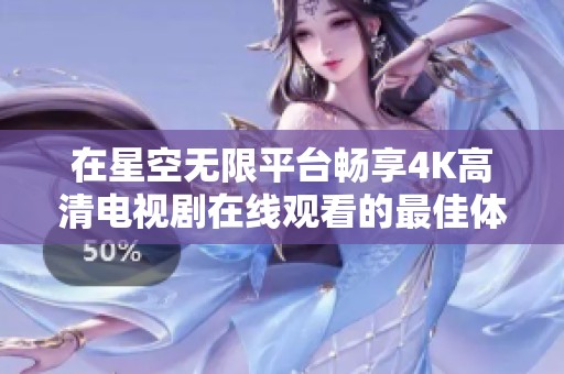 在星空无限平台畅享4K高清电视剧在线观看的最佳体验