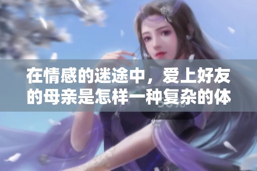 在情感的迷途中，爱上好友的母亲是怎样一种复杂的体验