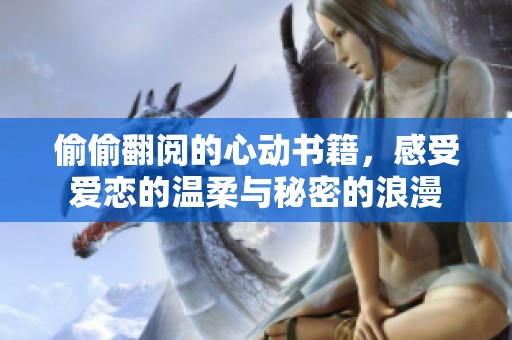 偷偷翻阅的心动书籍，感受爱恋的温柔与秘密的浪漫