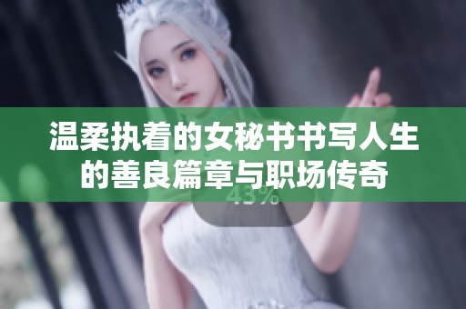 温柔执着的女秘书书写人生的善良篇章与职场传奇