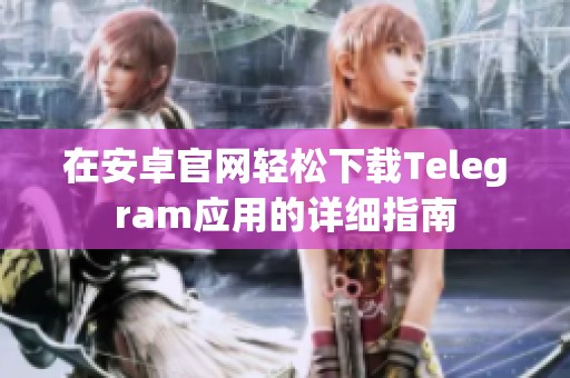 在安卓官网轻松下载Telegram应用的详细指南