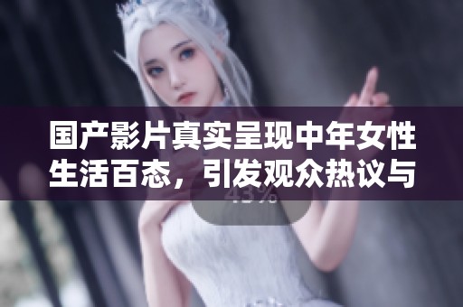 国产影片真实呈现中年女性生活百态，引发观众热议与共鸣