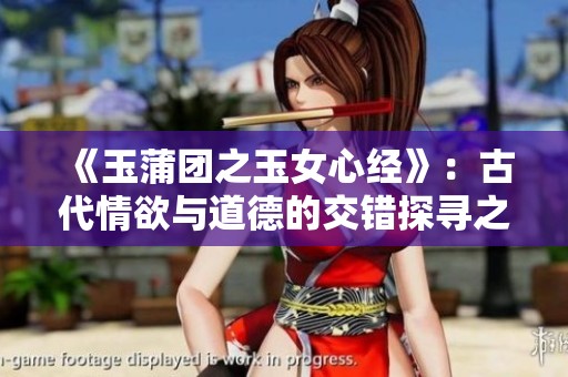 《玉蒲团之玉女心经》：古代情欲与道德的交错探寻之旅