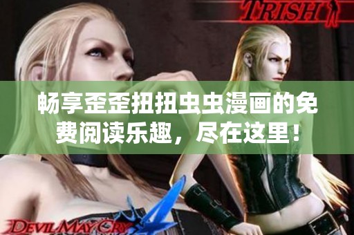 畅享歪歪扭扭虫虫漫画的免费阅读乐趣，尽在这里！