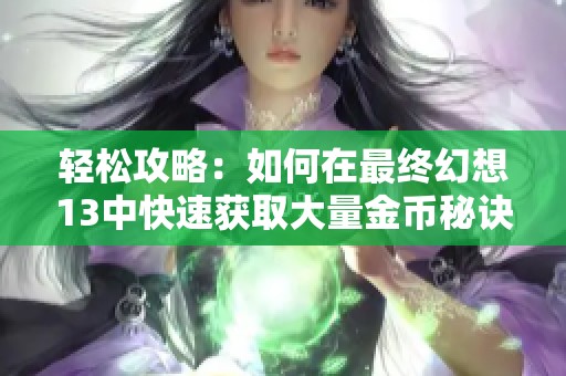 轻松攻略：如何在最终幻想13中快速获取大量金币秘诀分享