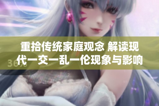 重拾传统家庭观念 解读现代一交一乱一伦现象与影响