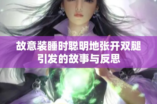 故意装睡时聪明地张开双腿引发的故事与反思