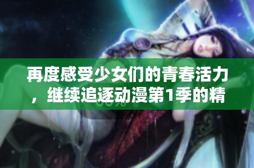 再度感受少女们的青春活力，继续追逐动漫第1季的精彩旅程