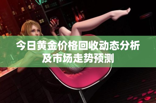 今日黄金价格回收动态分析及市场走势预测