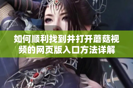 如何顺利找到并打开蘑菇视频的网页版入口方法详解