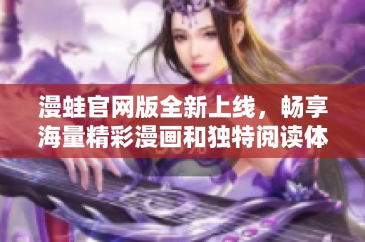 漫蛙官网版全新上线，畅享海量精彩漫画和独特阅读体验！