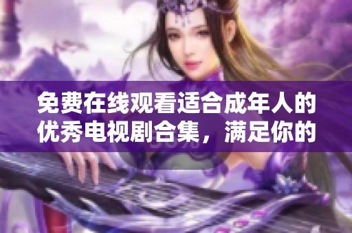 免费在线观看适合成年人的优秀电视剧合集，满足你的观影需求
