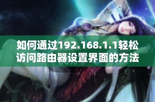如何通过192.168.1.1轻松访问路由器设置界面的方法与步骤详解
