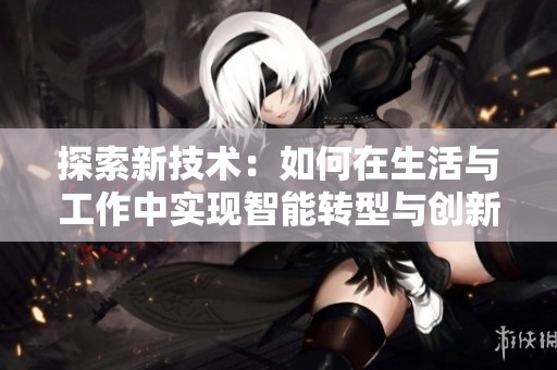 探索新技术：如何在生活与工作中实现智能转型与创新提升