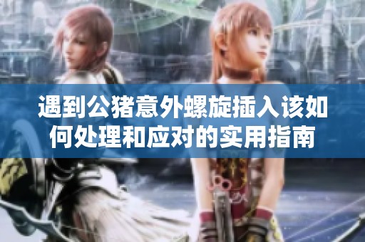 遇到公猪意外螺旋插入该如何处理和应对的实用指南