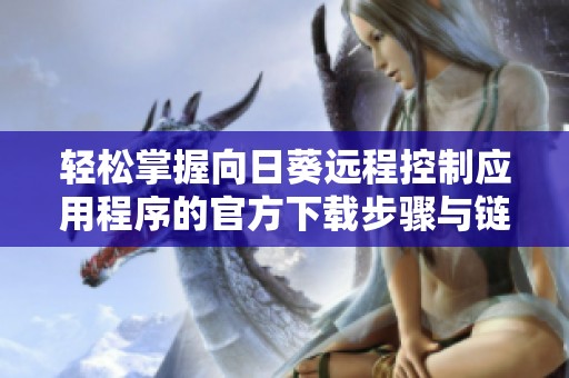 轻松掌握向日葵远程控制应用程序的官方下载步骤与链接分享