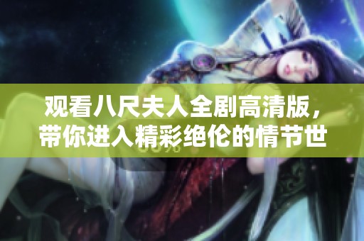 观看八尺夫人全剧高清版，带你进入精彩绝伦的情节世界