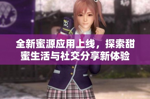全新蜜源应用上线，探索甜蜜生活与社交分享新体验