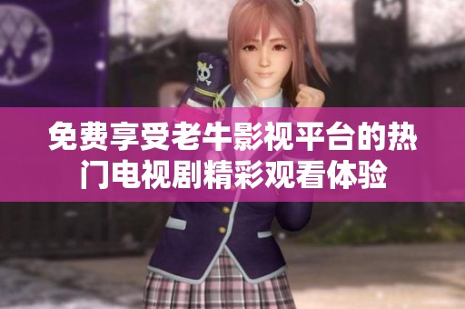 免费享受老牛影视平台的热门电视剧精彩观看体验