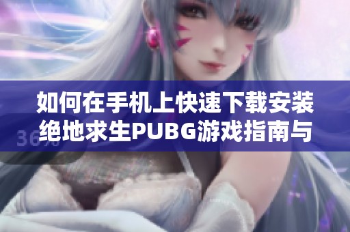 如何在手机上快速下载安装绝地求生PUBG游戏指南与步骤分享