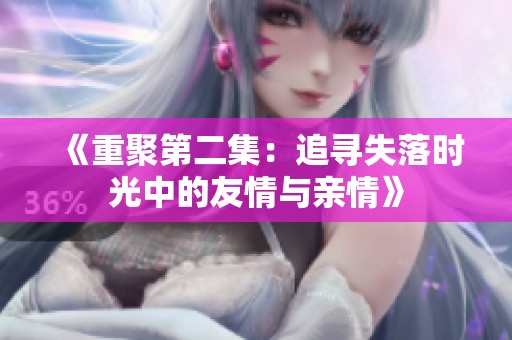 《重聚第二集：追寻失落时光中的友情与亲情》