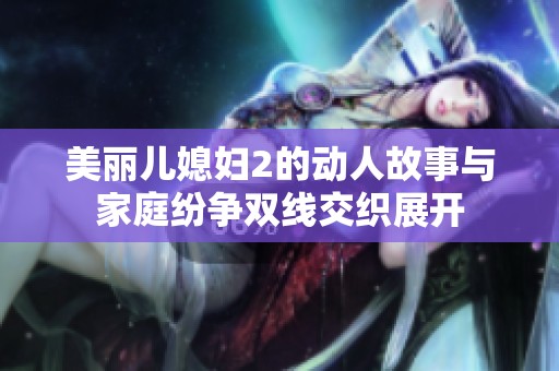 美丽儿媳妇2的动人故事与家庭纷争双线交织展开