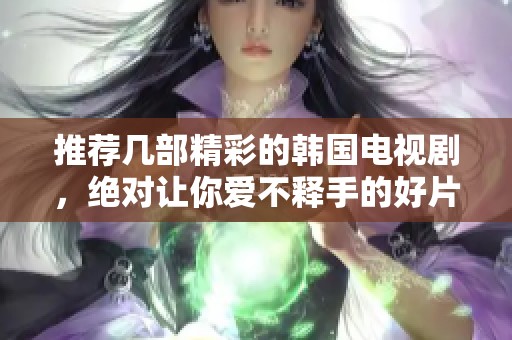 推荐几部精彩的韩国电视剧，绝对让你爱不释手的好片子