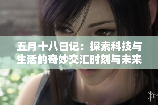五月十八日记：探索科技与生活的奇妙交汇时刻与未来展望