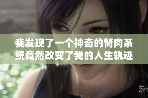 我发现了一个神奇的胬肉系统竟然改变了我的人生轨迹