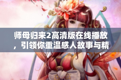师母归来2高清版在线播放，引领你重温感人故事与精彩剧情