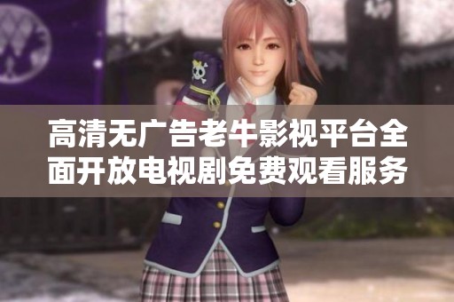 高清无广告老牛影视平台全面开放电视剧免费观看服务