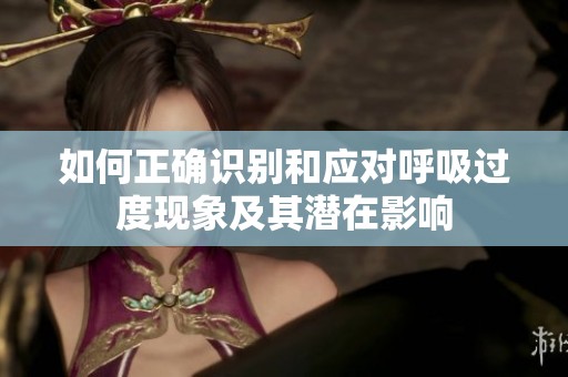 如何正确识别和应对呼吸过度现象及其潜在影响