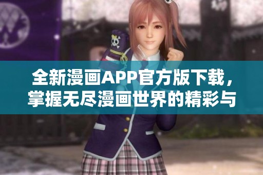 全新漫画APP官方版下载，掌握无尽漫画世界的精彩与乐趣！