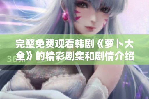 完整免费观看韩剧《萝卜大全》的精彩剧集和剧情介绍
