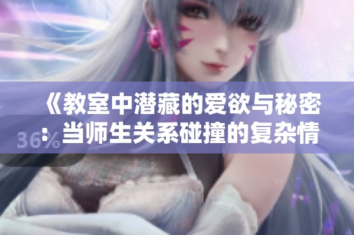 《教室中潜藏的爱欲与秘密：当师生关系碰撞的复杂情感》