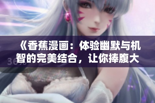 《香蕉漫画：体验幽默与机智的完美结合，让你捧腹大笑》