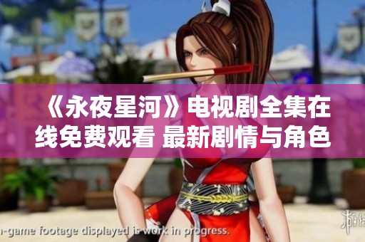 《永夜星河》电视剧全集在线免费观看 最新剧情与角色解析详解