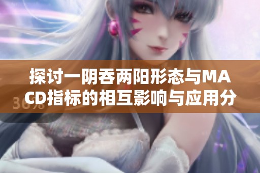 探讨一阴吞两阳形态与MACD指标的相互影响与应用分析