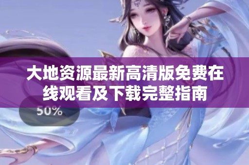 大地资源最新高清版免费在线观看及下载完整指南