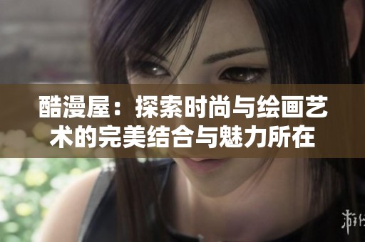酷漫屋：探索时尚与绘画艺术的完美结合与魅力所在